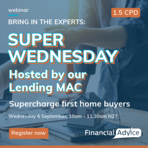 Bring in the Experts webinar - Super Wednesday hosted by our Lending MAC. Supercharge first home buyers. Wednesday 6 September. 10 - 11.30 NZT